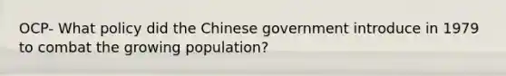 OCP- What policy did the Chinese government introduce in 1979 to combat the growing population?