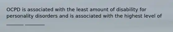 OCPD is associated with the least amount of disability for personality disorders and is associated with the highest level of _______ ________