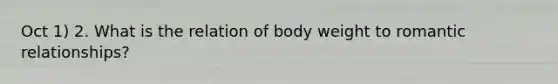 Oct 1) 2. What is the relation of body weight to romantic relationships?