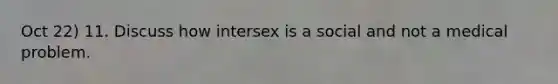 Oct 22) 11. Discuss how intersex is a social and not a medical problem.