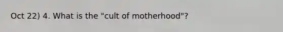 Oct 22) 4. What is the "cult of motherhood"?