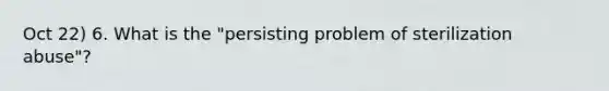 Oct 22) 6. What is the "persisting problem of sterilization abuse"?