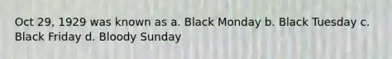 Oct 29, 1929 was known as a. Black Monday b. Black Tuesday c. Black Friday d. Bloody Sunday