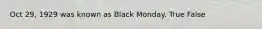 Oct 29, 1929 was known as Black Monday. True False