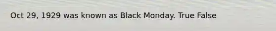 Oct 29, 1929 was known as Black Monday. True False