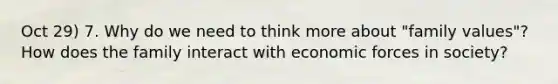 Oct 29) 7. Why do we need to think more about "family values"? How does the family interact with economic forces in society?