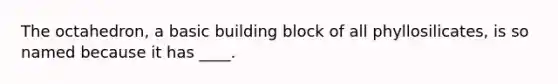 The octahedron, a basic building block of all phyllosilicates, is so named because it has ____.