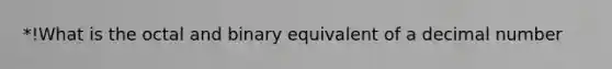 *!What is the octal and binary equivalent of a decimal number