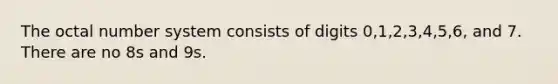 The octal number system consists of digits 0,1,2,3,4,5,6, and 7. There are no 8s and 9s.