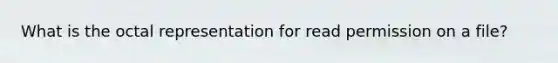 What is the octal representation for read permission on a file?