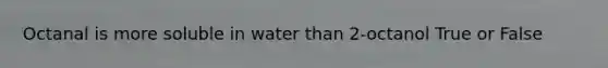 Octanal is more soluble in water than 2-octanol True or False