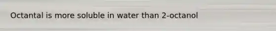 Octantal is more soluble in water than 2-octanol