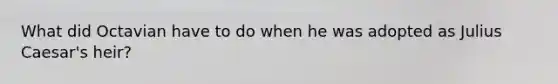 What did Octavian have to do when he was adopted as Julius Caesar's heir?