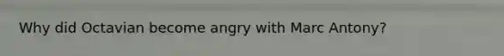 Why did Octavian become angry with Marc Antony?