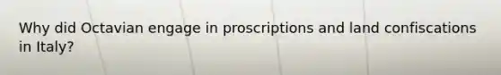 Why did Octavian engage in proscriptions and land confiscations in Italy?