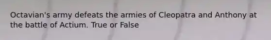 Octavian's army defeats the armies of Cleopatra and Anthony at the battle of Actium. True or False