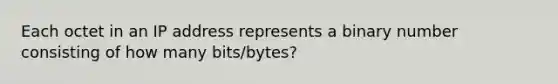 Each octet in an IP address represents a binary number consisting of how many bits/bytes?