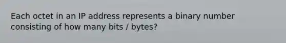 Each octet in an IP address represents a binary number consisting of how many bits / bytes?