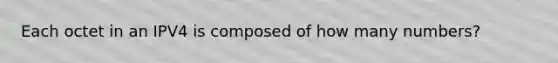Each octet in an IPV4 is composed of how many numbers?