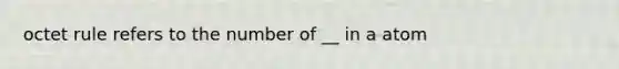 octet rule refers to the number of __ in a atom