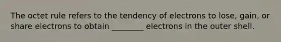 The octet rule refers to the tendency of electrons to lose, gain, or share electrons to obtain ________ electrons in the outer shell.