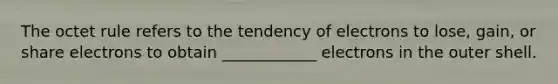 The octet rule refers to the tendency of electrons to lose, gain, or share electrons to obtain ____________ electrons in the outer shell.