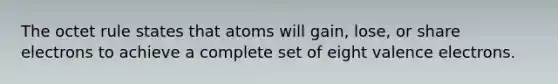 The octet rule states that atoms will gain, lose, or share electrons to achieve a complete set of eight <a href='https://www.questionai.com/knowledge/knWZpHTJT4-valence-electrons' class='anchor-knowledge'>valence electrons</a>.