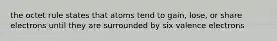 the octet rule states that atoms tend to gain, lose, or share electrons until they are surrounded by six <a href='https://www.questionai.com/knowledge/knWZpHTJT4-valence-electrons' class='anchor-knowledge'>valence electrons</a>