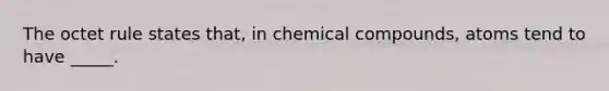 The octet rule states that, in <a href='https://www.questionai.com/knowledge/k1Ta00pLIR-chemical-compounds' class='anchor-knowledge'>chemical compounds</a>, atoms tend to have _____.