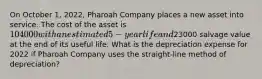 On October 1, 2022, Pharoah Company places a new asset into service. The cost of the asset is 104000 with an estimated 5-year life and23000 salvage value at the end of its useful life. What is the depreciation expense for 2022 if Pharoah Company uses the straight-line method of depreciation?