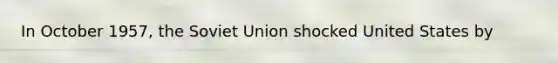 In October 1957, the Soviet Union shocked United States by