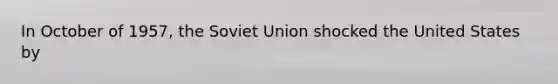 In October of 1957, the Soviet Union shocked the United States by