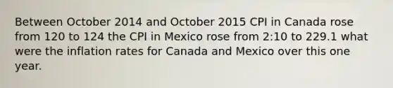 Between October 2014 and October 2015 CPI in Canada rose from 120 to 124 the CPI in Mexico rose from 2:10 to 229.1 what were the inflation rates for Canada and Mexico over this one year.