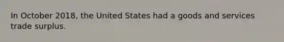 In October 2018, the United States had a goods and services trade surplus.