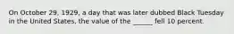 On October 29, 1929, a day that was later dubbed Black Tuesday in the United States, the value of the ______ fell 10 percent.
