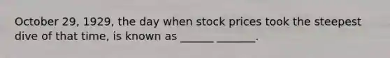 October 29, 1929, the day when stock prices took the steepest dive of that time, is known as ______ _______.