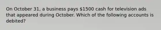 On October 31, a business pays 1500 cash for television ads that appeared during October. Which of the following accounts is debited?