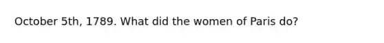 October 5th, 1789. What did the women of Paris do?