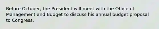 Before October, the President will meet with the Office of Management and Budget to discuss his annual budget proposal to Congress.