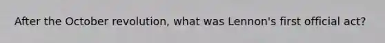 After the October revolution, what was Lennon's first official act?
