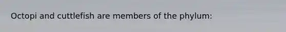 Octopi and cuttlefish are members of the phylum: