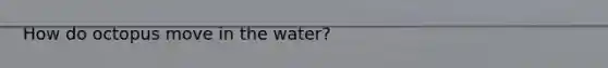 How do octopus move in the water?