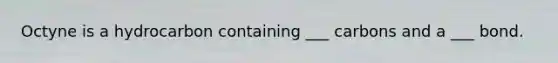 Octyne is a hydrocarbon containing ___ carbons and a ___ bond.