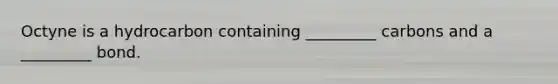 Octyne is a hydrocarbon containing _________ carbons and a _________ bond.