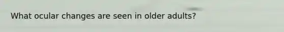 What ocular changes are seen in older adults?