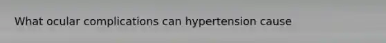 What ocular complications can hypertension cause