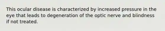 This ocular disease is characterized by increased pressure in the eye that leads to degeneration of the optic nerve and blindness if not treated.