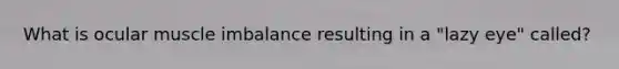 What is ocular muscle imbalance resulting in a "lazy eye" called?