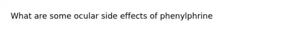 What are some ocular side effects of phenylphrine