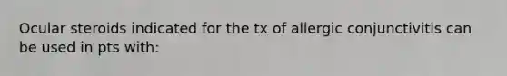 Ocular steroids indicated for the tx of allergic conjunctivitis can be used in pts with: